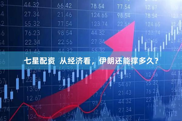 七星配资  从经济看，伊朗还能撑多久？