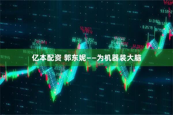 亿本配资 郭东妮——为机器装大脑