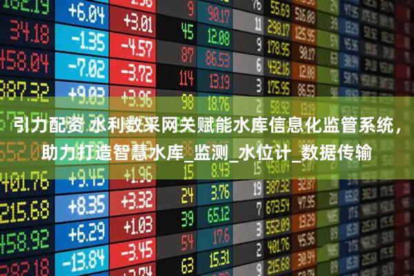 引力配资 水利数采网关赋能水库信息化监管系统，助力打造智慧水库_监测_水位计_数据传输