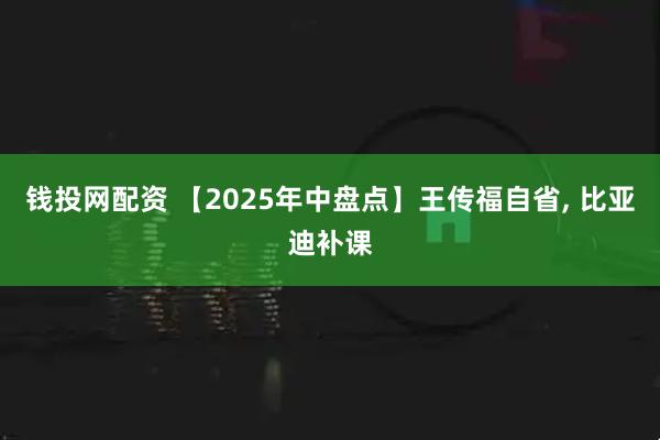 钱投网配资 【2025年中盘点】王传福自省, 比亚迪补课