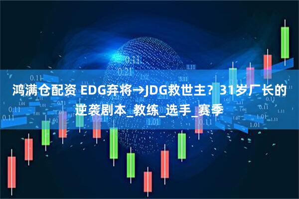 鸿满仓配资 EDG弃将→JDG救世主？31岁厂长的逆袭剧本_教练_选手_赛季
