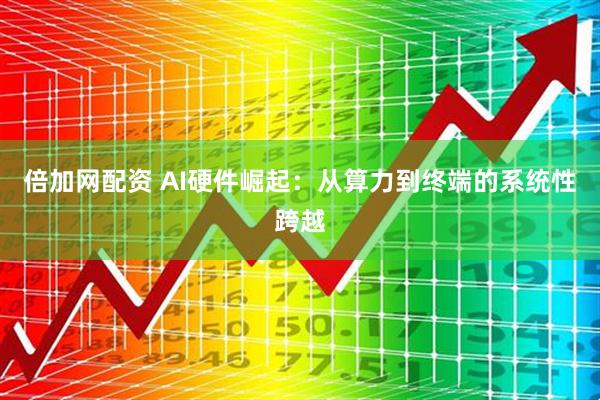倍加网配资 AI硬件崛起：从算力到终端的系统性跨越