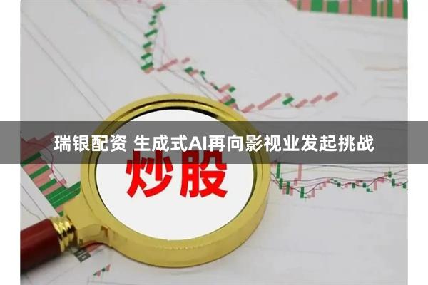 瑞银配资 生成式AI再向影视业发起挑战