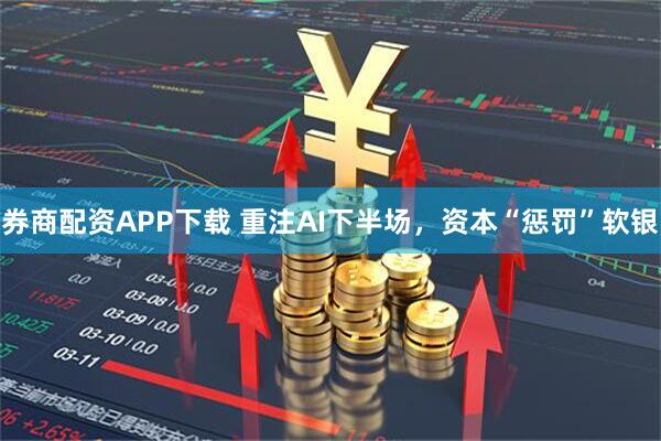 券商配资APP下载 重注AI下半场，资本“惩罚”软银